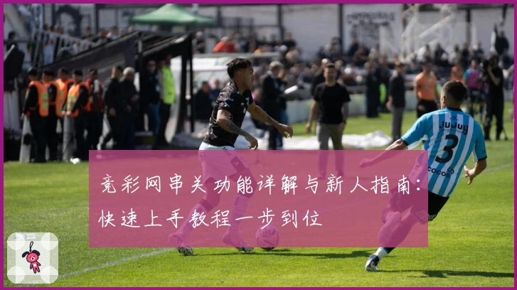 竞彩网串关功能详解与新人指南：快速上手教程一步到位