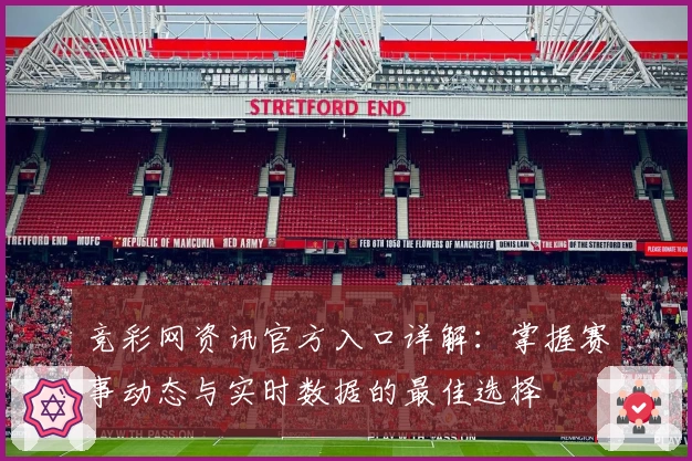 竞彩网资讯官方入口详解：掌握赛事动态与实时数据的最佳选择