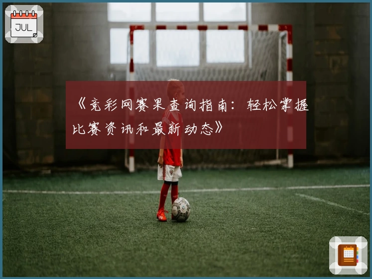 《竞彩网赛果查询指南：轻松掌握比赛资讯和最新动态》