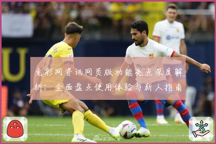竞彩网资讯网页版功能亮点深度解析：全面盘点使用体验与新人指南