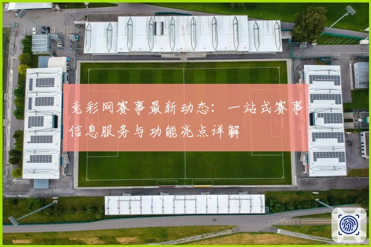 竞彩网赛事最新动态：一站式赛事信息服务与功能亮点详解