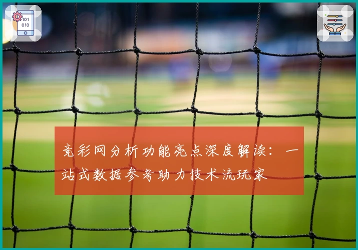竞彩网分析功能亮点深度解读：一站式数据参考助力技术流玩家