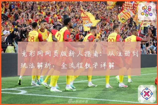 竞彩网网页版新人指南：从注册到玩法解析，全流程教学详解