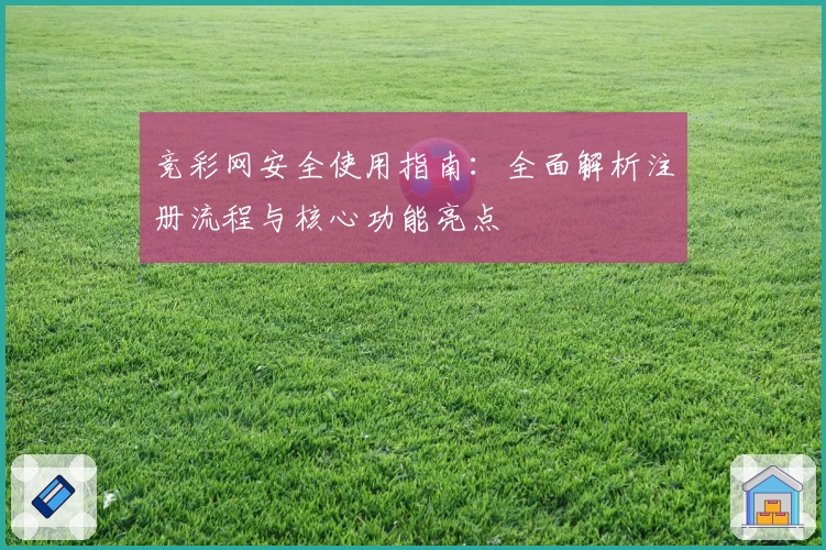 竞彩网安全使用指南：全面解析注册流程与核心功能亮点