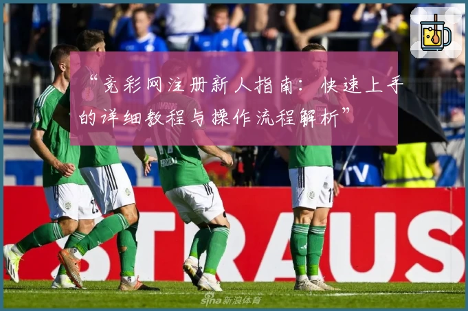 “竞彩网注册新人指南：快速上手的详细教程与操作流程解析”