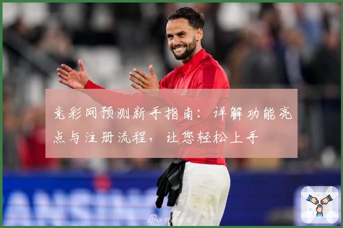 竞彩网预测新手指南：详解功能亮点与注册流程，让您轻松上手