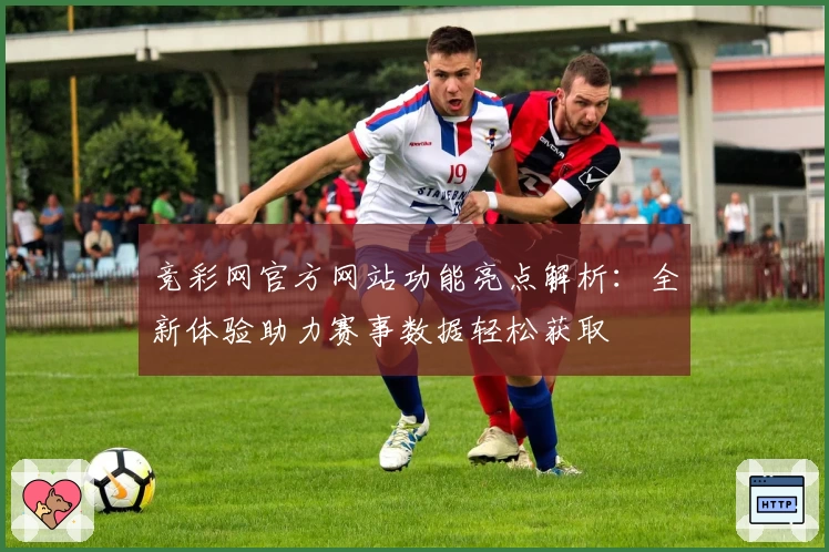 竞彩网官方网站功能亮点解析：全新体验助力赛事数据轻松获取