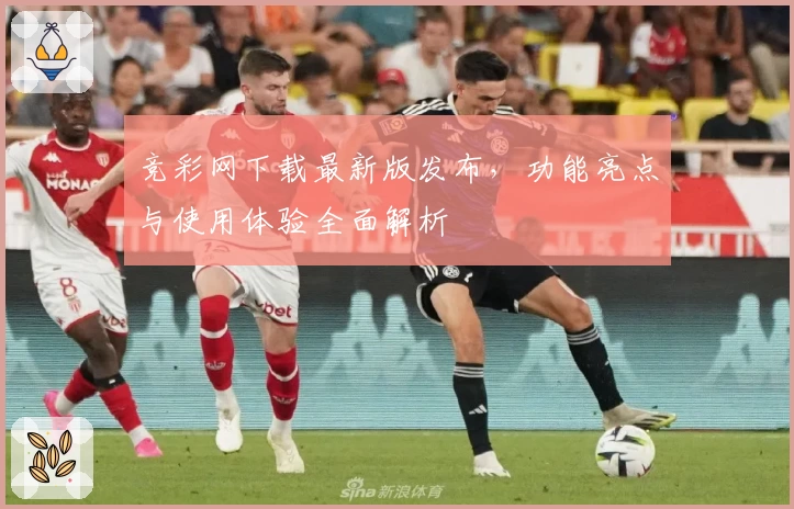 竞彩网下载最新版发布，功能亮点与使用体验全面解析