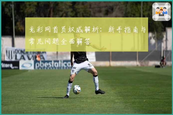 竞彩网首页权威解析：新手指南与常见问题全面解答