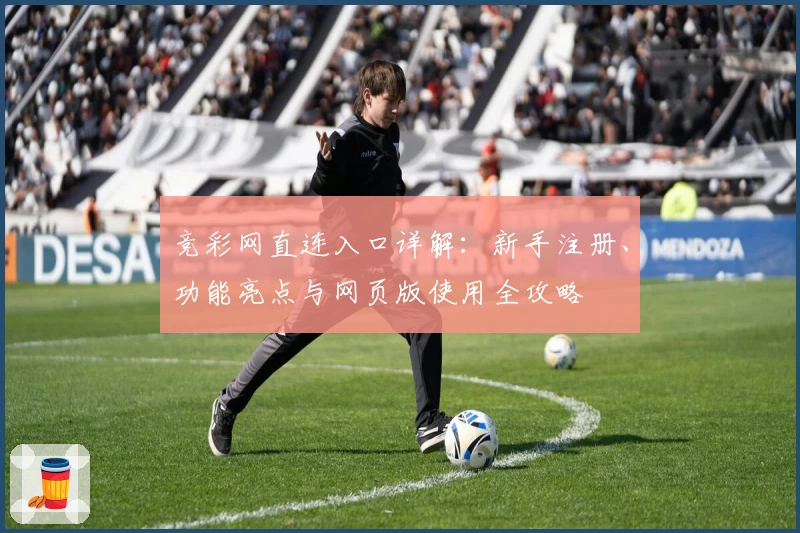 竞彩网直连入口详解:新手注册、功能亮点与网页版使用全攻略