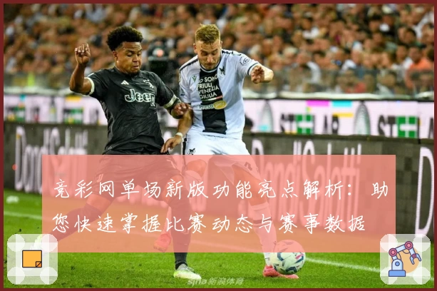 竞彩网单场新版功能亮点解析：助您快速掌握比赛动态与赛事数据