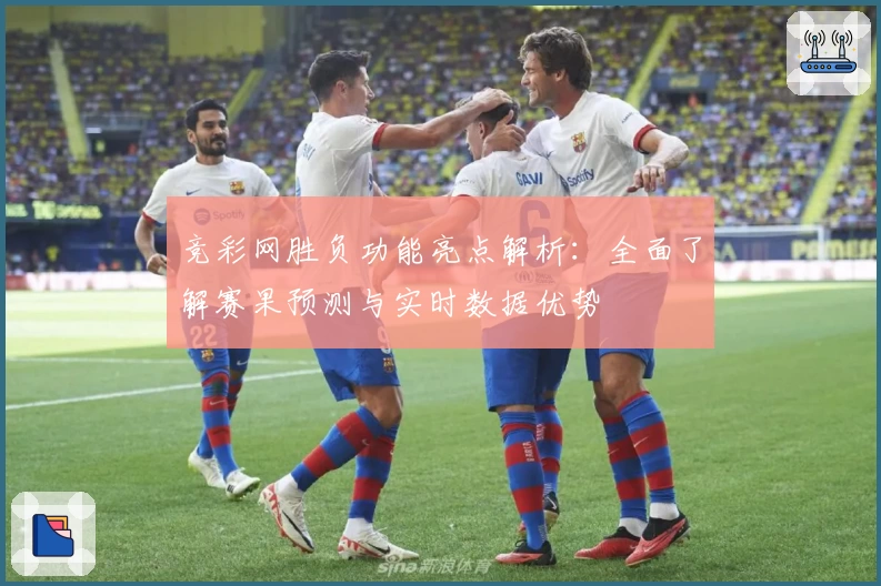 竞彩网胜负功能亮点解析：全面了解赛果预测与实时数据优势