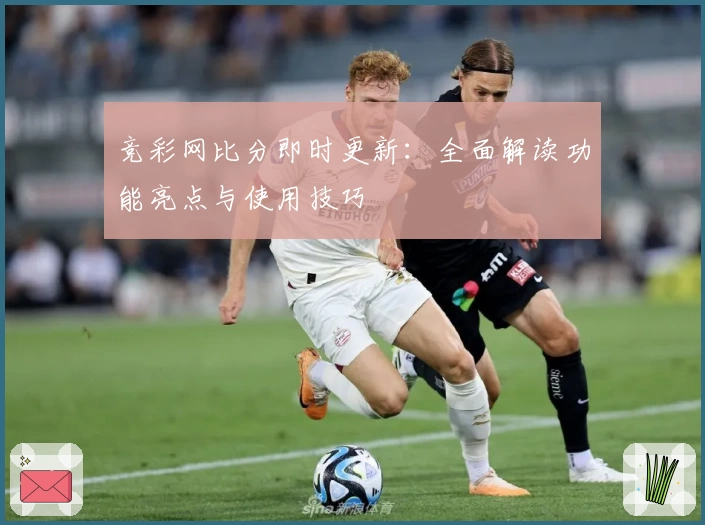 竞彩网比分即时更新：全面解读功能亮点与使用技巧