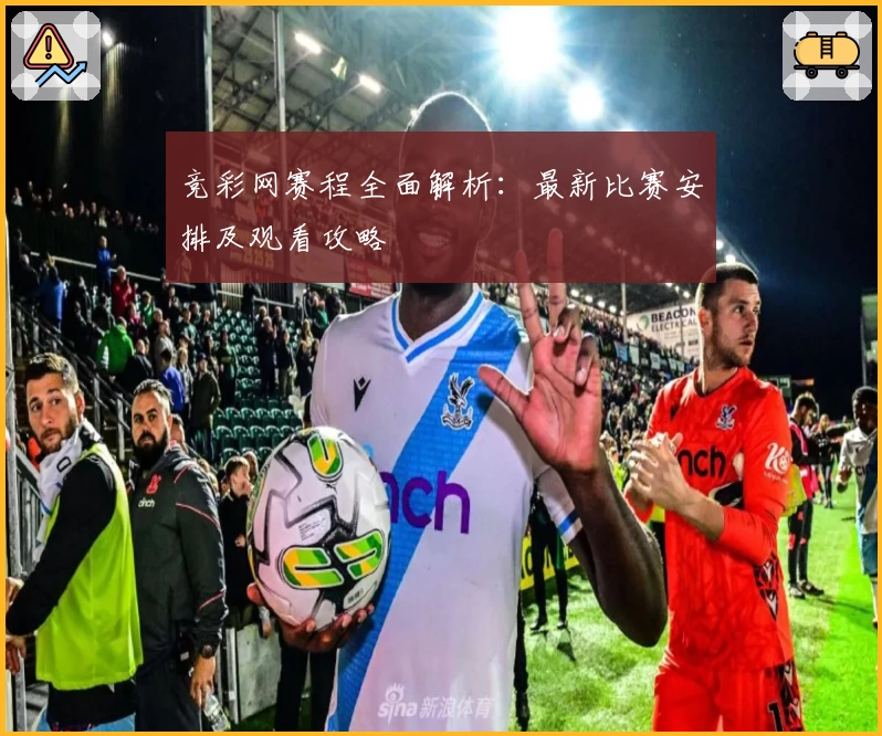 竞彩网赛程全面解析：最新比赛安排及观看攻略