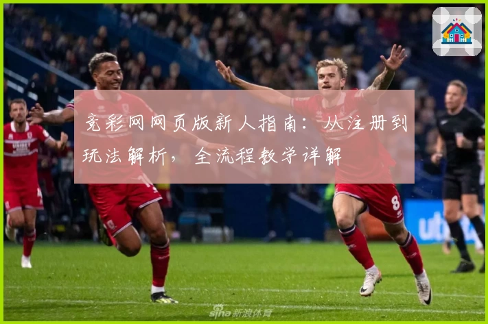 竞彩网网页版新人指南：从注册到玩法解析，全流程教学详解
