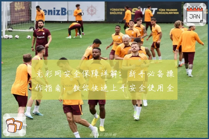 竞彩网安全保障详解：新手必备操作指南，教你快速上手安全使用全流程