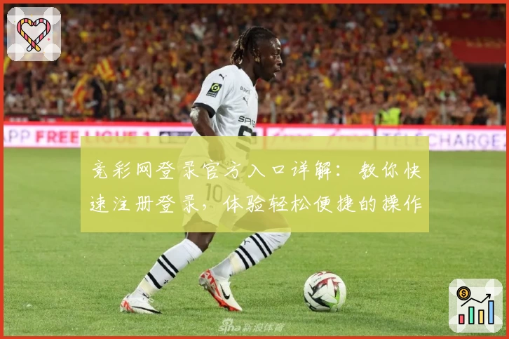 竞彩网登录官方入口详解：教你快速注册登录，体验轻松便捷的操作流程