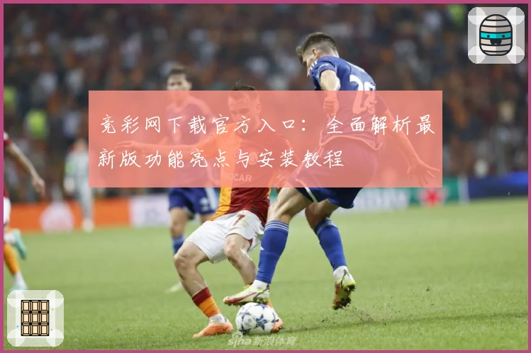 竞彩网下载官方入口：全面解析最新版功能亮点与安装教程