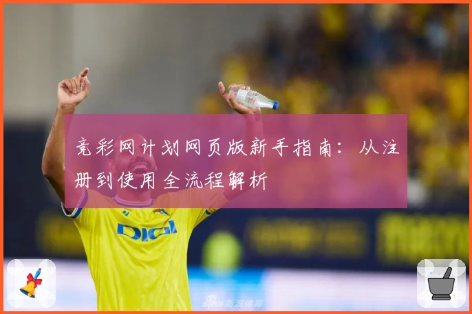 竞彩网计划网页版新手指南：从注册到使用全流程解析