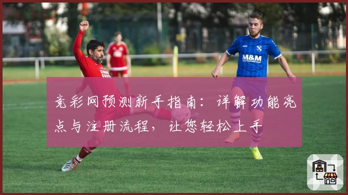 竞彩网预测新手指南:详解功能亮点与注册流程,让您轻松上手
