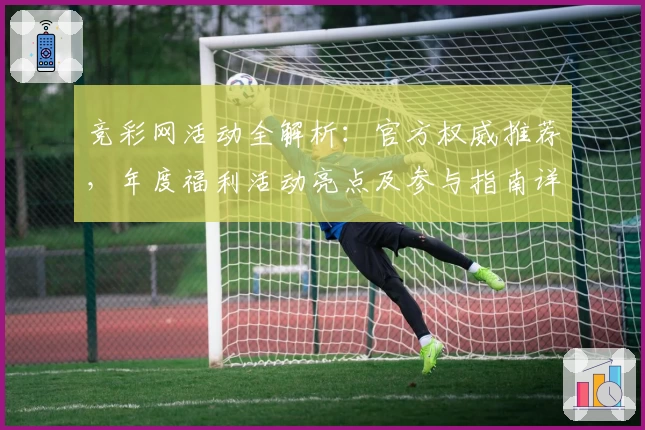 竞彩网活动全解析：官方权威推荐，年度福利活动亮点及参与指南详解