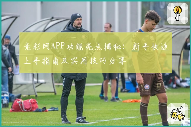竞彩网APP功能亮点揭秘：新手快速上手指南及实用技巧分享