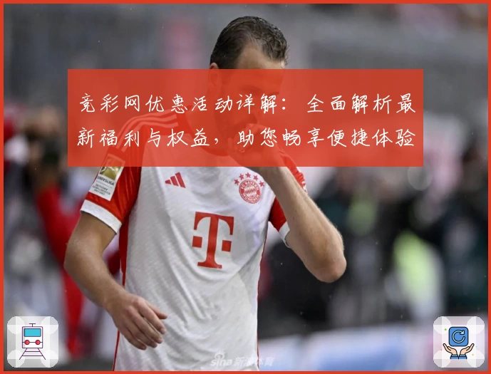 竞彩网优惠活动详解：全面解析最新福利与权益，助您畅享便捷体验