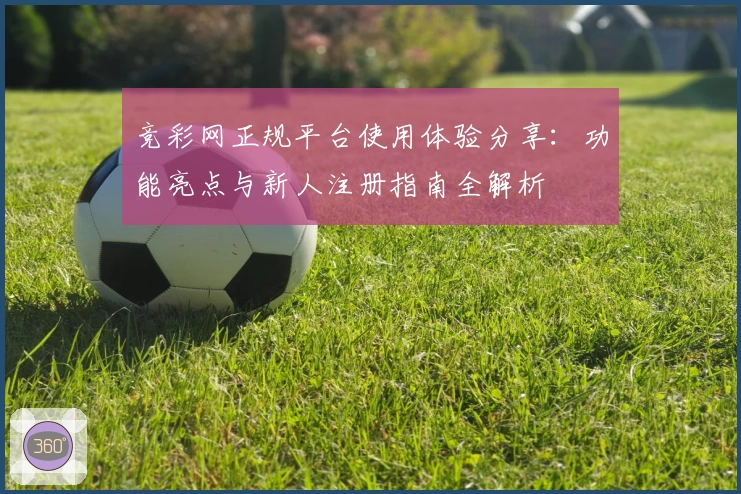竞彩网正规平台使用体验分享：功能亮点与新人注册指南全解析
