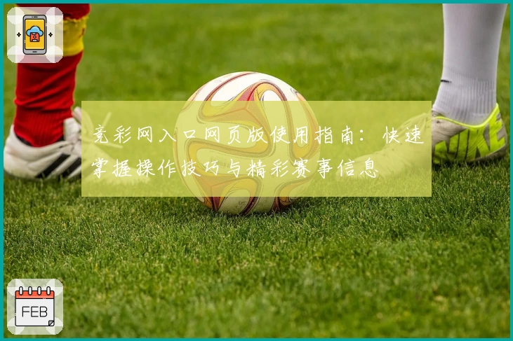 竞彩网入口网页版使用指南：快速掌握操作技巧与精彩赛事信息