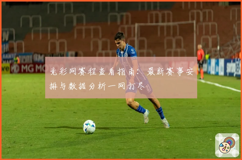 竞彩网赛程查看指南：最新赛事安排与数据分析一网打尽