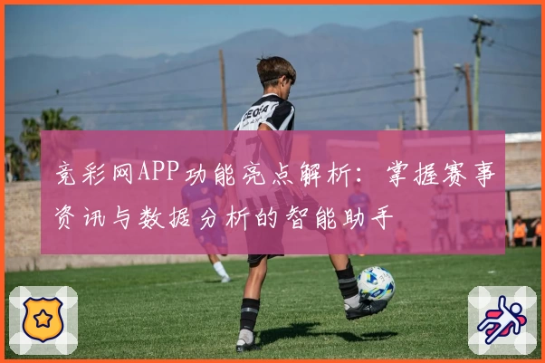 竞彩网APP功能亮点解析：掌握赛事资讯与数据分析的智能助手