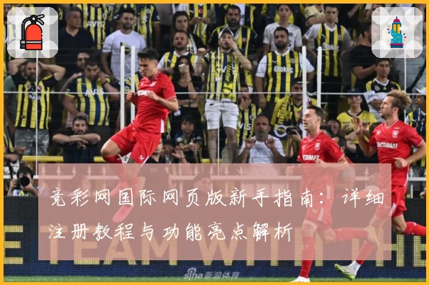竞彩网国际网页版新手指南：详细注册教程与功能亮点解析