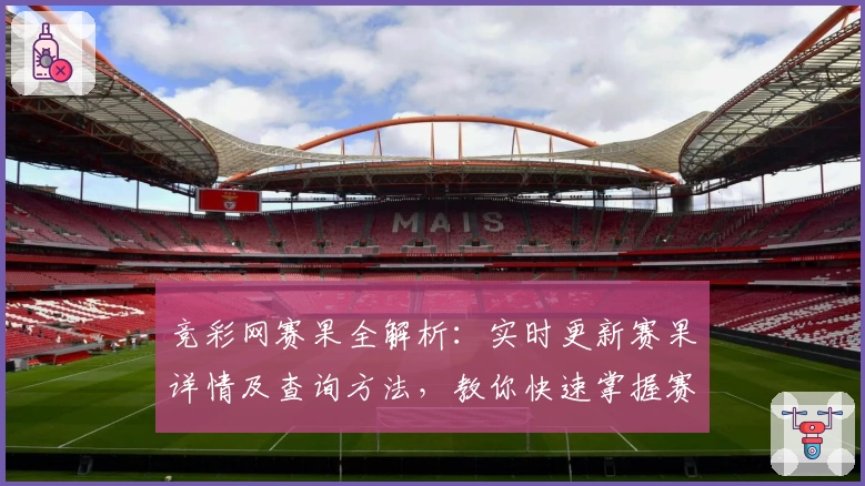 竞彩网赛果全解析：实时更新赛果详情及查询方法，教你快速掌握赛事动态