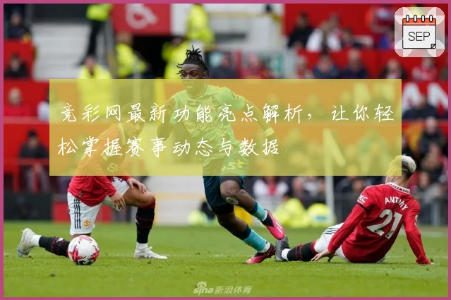 竞彩网最新功能亮点解析，让你轻松掌握赛事动态与数据