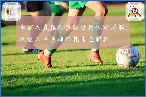 竞彩网直播网页版使用体验详解：极速入口与操作指南全解析