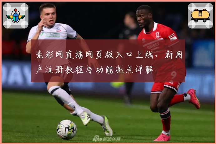 竞彩网直播网页版入口上线，新用户注册教程与功能亮点详解