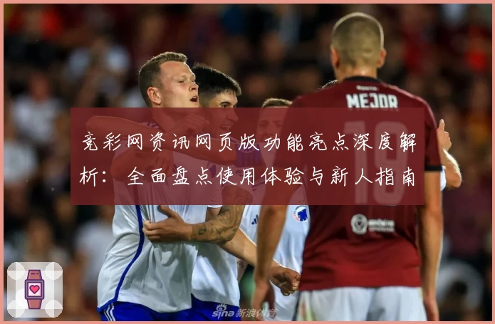 竞彩网资讯网页版功能亮点深度解析：全面盘点使用体验与新人指南