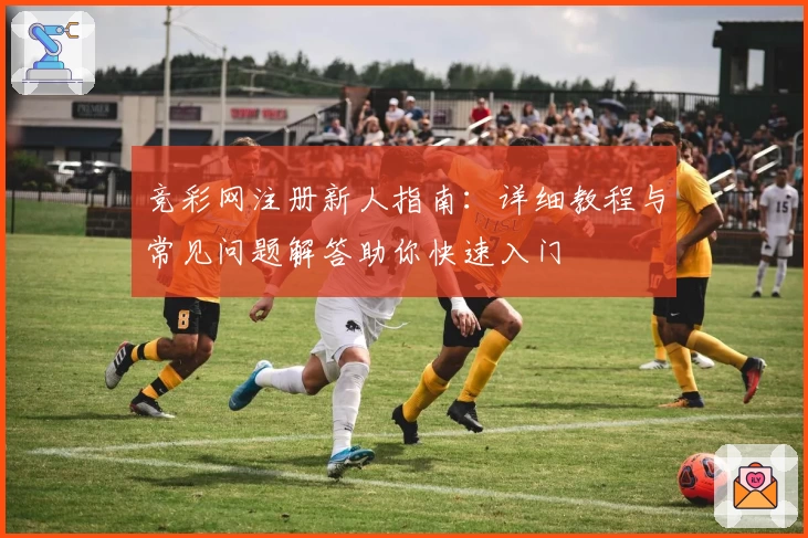 竞彩网注册新人指南：详细教程与常见问题解答助你快速入门