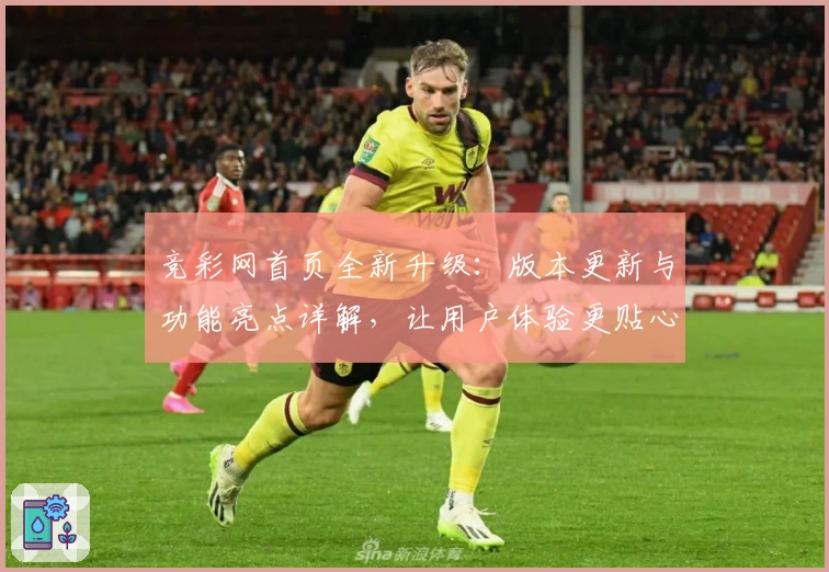 竞彩网首页全新升级：版本更新与功能亮点详解，让用户体验更贴心