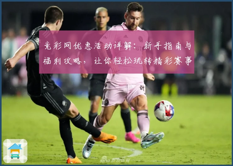 竞彩网优惠活动详解：新手指南与福利攻略，让你轻松玩转精彩赛事