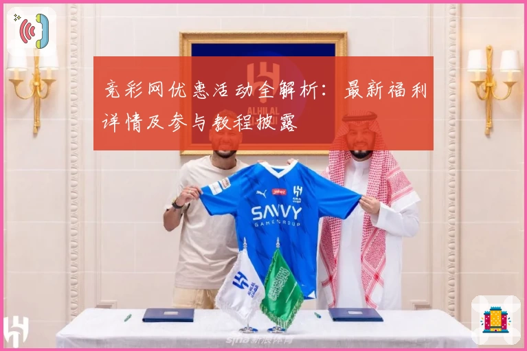 竞彩网优惠活动全解析：最新福利详情及参与教程披露