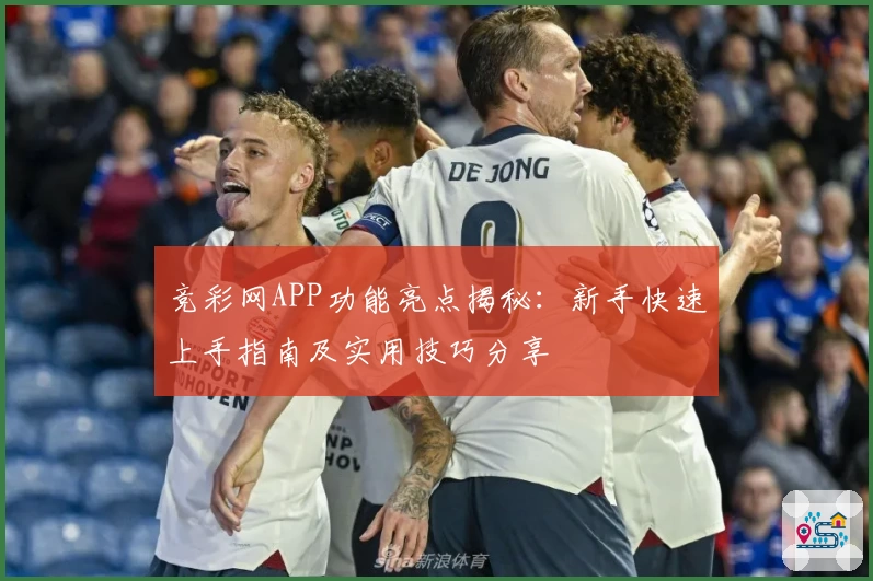 竞彩网APP功能亮点揭秘：新手快速上手指南及实用技巧分享