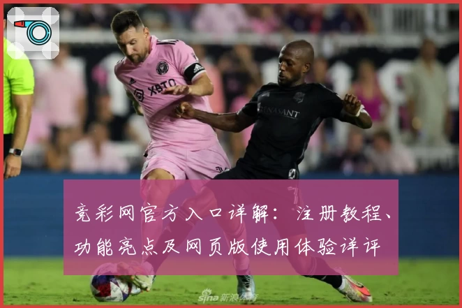 竞彩网官方入口详解：注册教程、功能亮点及网页版使用体验详评