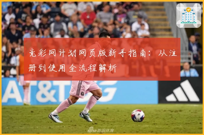竞彩网计划网页版新手指南：从注册到使用全流程解析