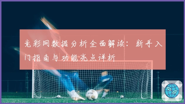 竞彩网数据分析全面解读：新手入门指南与功能亮点详析
